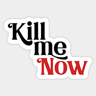 KILL ME NOW Sticker